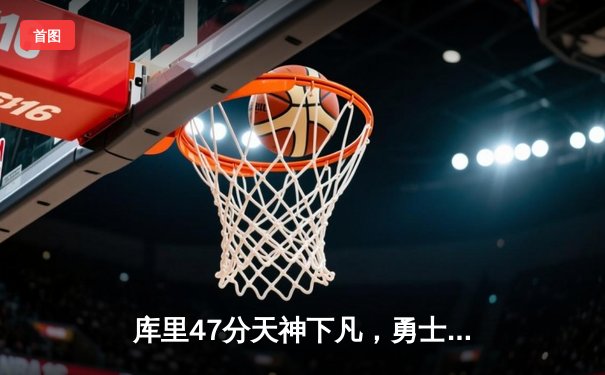 库里47分天神下凡，勇士加时逆转凯尔特人扳平总比分