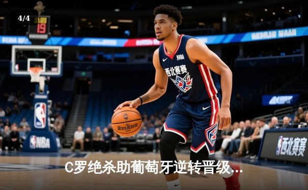 C罗绝杀助葡萄牙逆转晋级，欧洲杯小组赛上演惊魂夜 - 4