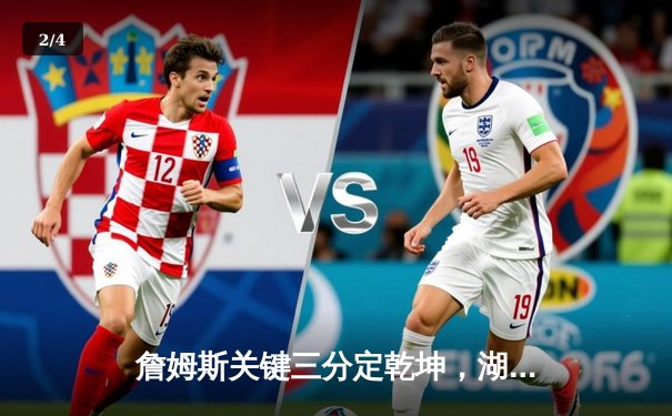 詹姆斯关键三分定乾坤，湖人加时险胜勇士迎三连胜 - 2