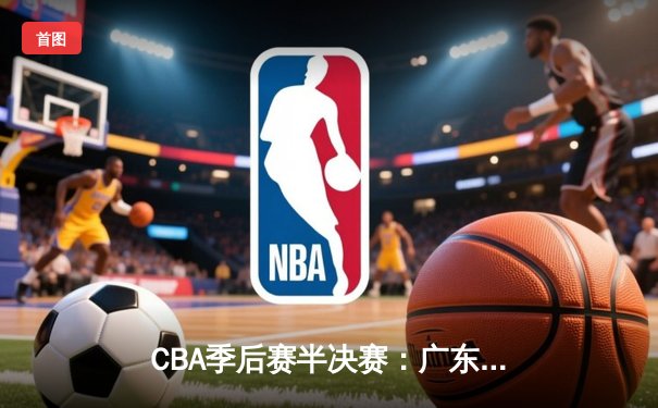 CBA季后赛半决赛：广东宏远加时险胜辽宁本钢，易建联独砍35分