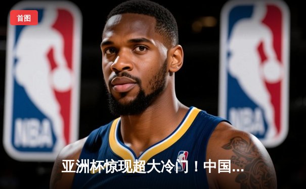 亚洲杯惊现超大冷门！中国队0-3不敌越南，小组出线前景渺茫