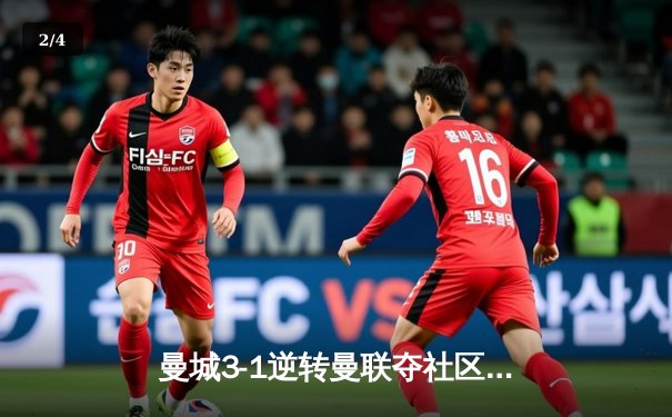 曼城3-1逆转曼联夺社区盾杯 哈兰德双响宣告王者归来 - 2