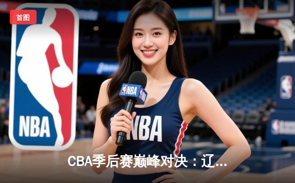 CBA季后赛巅峰对决：辽宁本钢加时险胜广东宏远，赵继伟33分导演惊天逆转