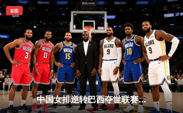 中国女排逆转巴西夺世联赛首胜，李盈莹狂砍28分成关键先生