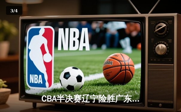 CBA半决赛辽宁险胜广东 赵继伟关键三分锁定胜局 - 3