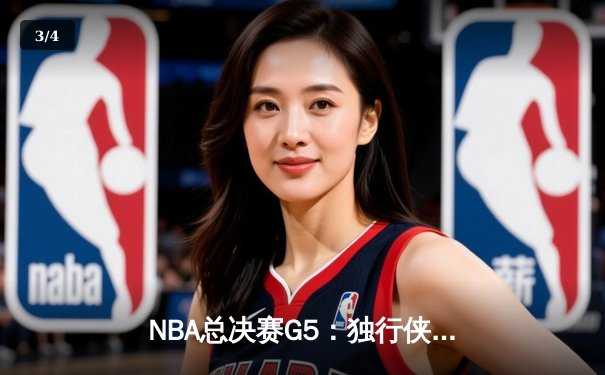 NBA总决赛G5：独行侠背水一战险胜凯尔特人，东契奇三双带队续命 - 3