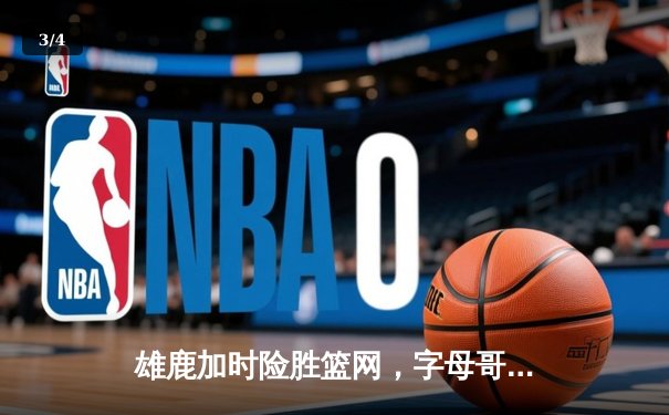 雄鹿加时险胜篮网，字母哥44分主宰东部焦点战 - 3